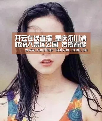 开云在线直播_重庆永川消防深入景区公园 传授春游防火安全经(图3) 开云在线直播
